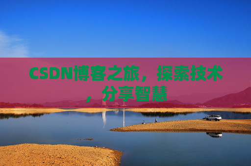 CSDN博客之旅，探索技术，分享智慧
